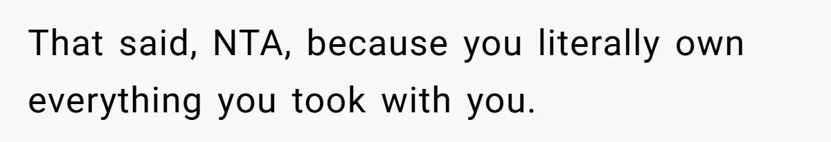 That said, NTA, because you literally own everything you took with you.