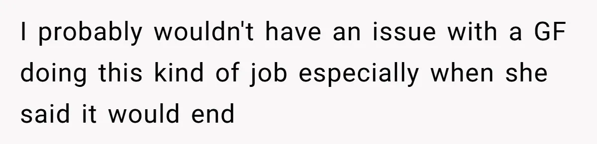 I probably wouldn't have an issue with a GF doing this kind of job especially when she said it would end