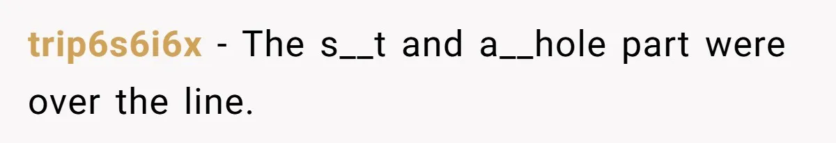 trip6s6i6x − The s__t and a__hole part were over the line.