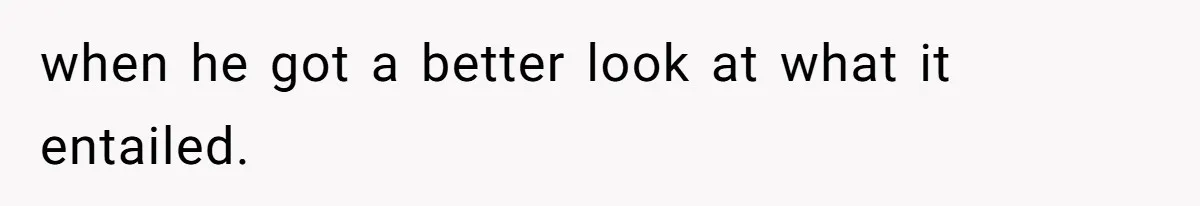 when he got a better look at what it entailed.