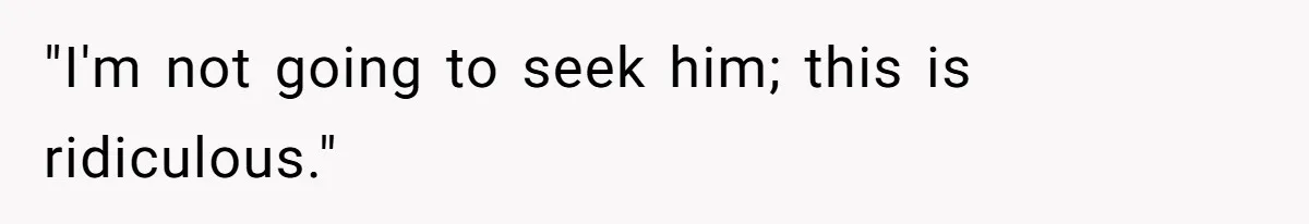"I'm not going to seek him; this is ridiculous."