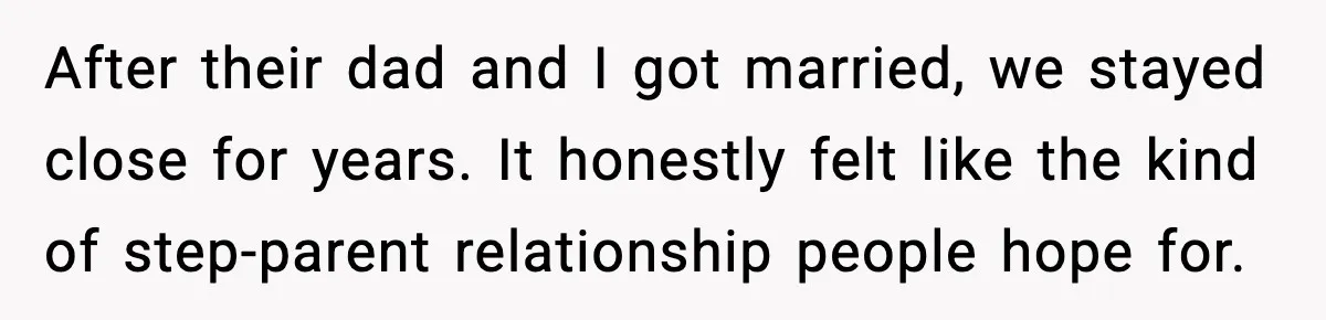 After their dad and I got married, we stayed close for years. It honestly felt like the kind of step-parent relationship people hope for.