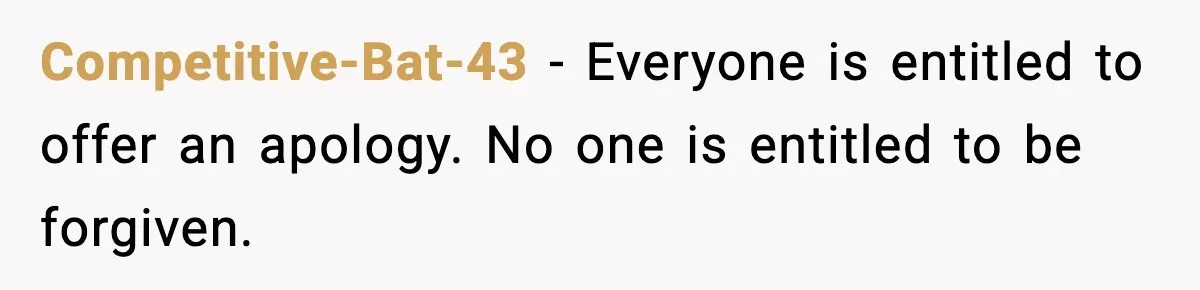 Competitive-Bat-43 - Everyone is entitled to offer an apology. No one is entitled to be forgiven.
