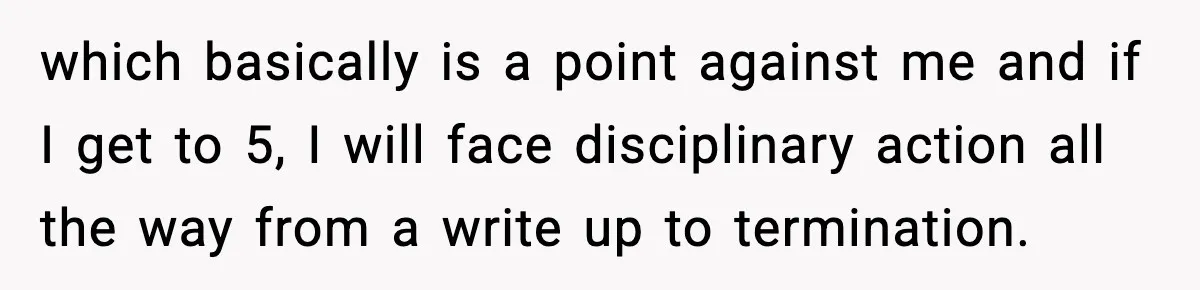 Worker Takes Three Sick Days Every Time After Company Punishes One-Day Absences which basically is a point against me and if I get to 5, I will face disciplinary action all the way from a write up to termination.