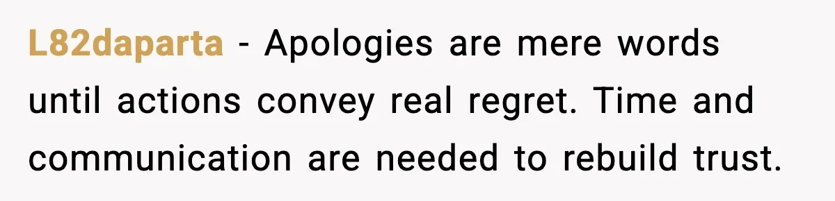 L82daparta - Apologies are mere words until actions convey real regret. Time and communication are needed to rebuild trust.