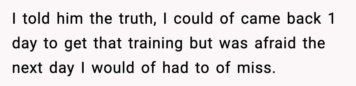 Worker Takes Three Sick Days Every Time After Company Punishes One-Day Absences I told him the truth, I could of came back 1 day to get that training but was afraid the next day I would of had to of miss.