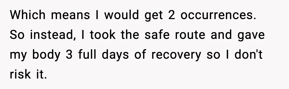 Worker Takes Three Sick Days Every Time After Company Punishes One-Day Absences Which means I would get 2 occurrences. So instead, I took the safe route and gave my body 3 full days of recovery so I don't risk it.