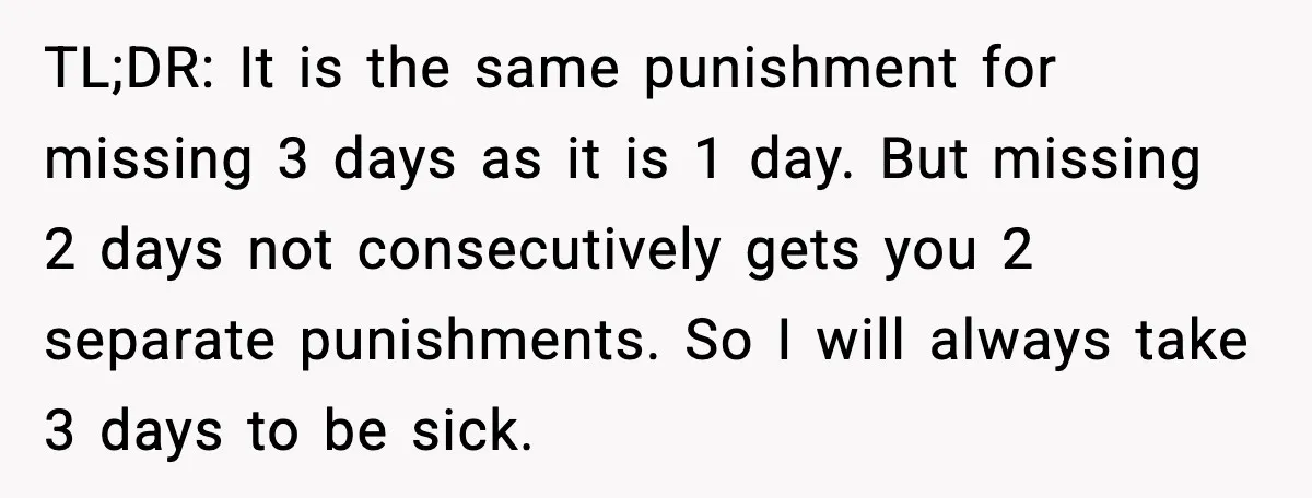 TL;DR: It is the same punishment for missing 3 days as it is 1 day. But missing 2 days not consecutively gets you 2 separate punishments. So I will always...