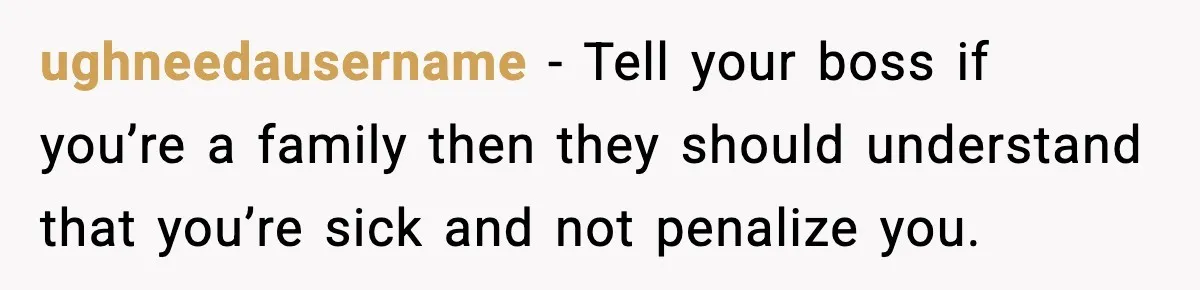 Worker Takes Three Sick Days Every Time After Company Punishes One-Day Absences ughneedausername - Tell your boss if you’re a family then they should understand that you’re sick and not penalize you.