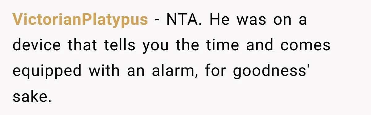 VictorianPlatypus − NTA. He was on a device that tells you the time and comes equipped with an alarm, for goodness' sake.