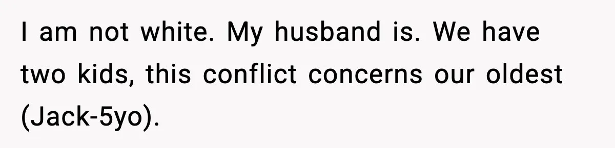 I am not white. My husband is. We have two kids, this conflict concerns our oldest (Jack-5yo).
