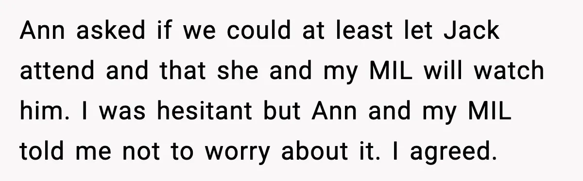 Ann asked if we could at least let Jack attend and that she and my MIL will watch him. I was hesitant but Ann and my MIL told me not...
