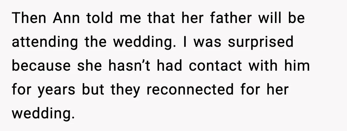 Then Ann told me that her father will be attending the wedding. I was surprised because she hasn’t had contact with him for years but they reconnected for her wedding.