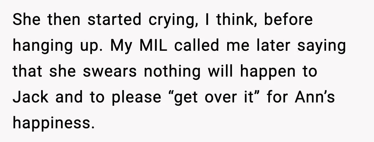 She then started crying, I think, before hanging up. My MIL called me later saying that she swears nothing will happen to Jack and to please “get over it” for...