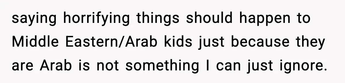saying horrifying things should happen to Middle Eastern/Arab kids just because they are Arab is not something I can just ignore.