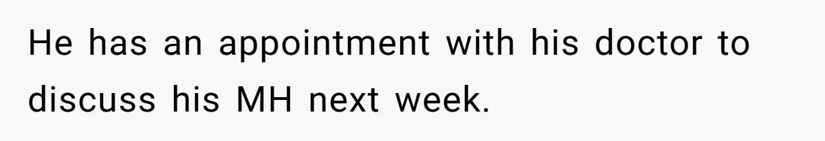 He has an appointment with his doctor to discuss his MH next week.