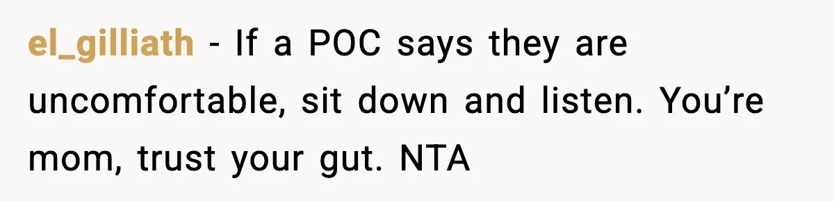 el_gilliath - If a POC says they are uncomfortable, sit down and listen. You’re mom, trust your gut. NTA