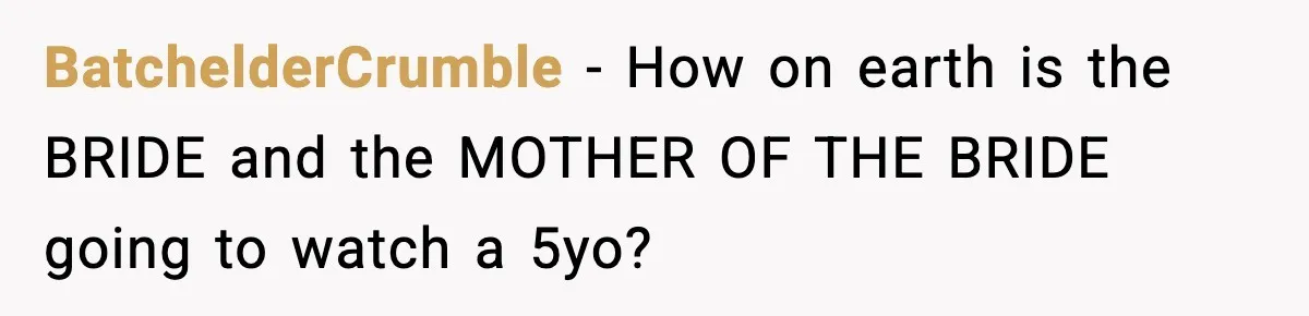 BatchelderCrumble - How on earth is the BRIDE and the MOTHER OF THE BRIDE going to watch a 5yo?