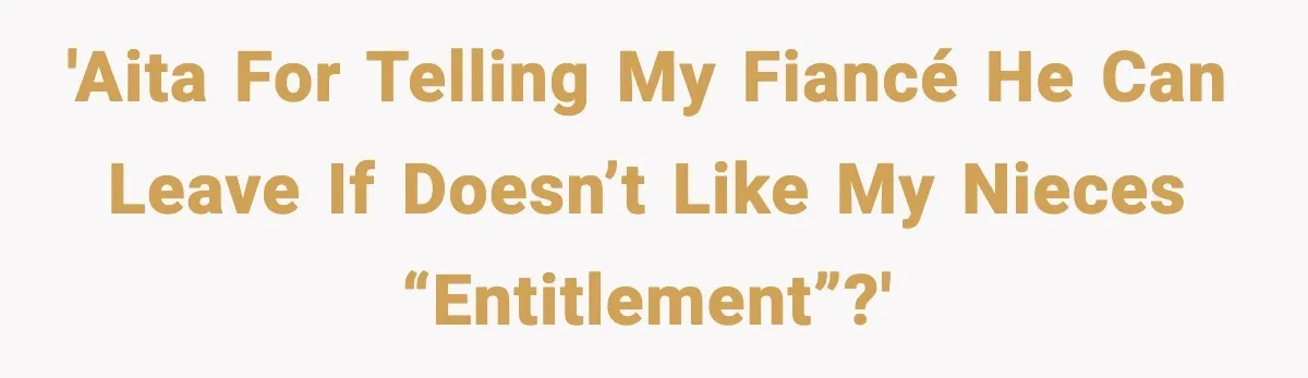 'AITA for telling my fiancé he can leave if doesn’t like my nieces “entitlement”?'