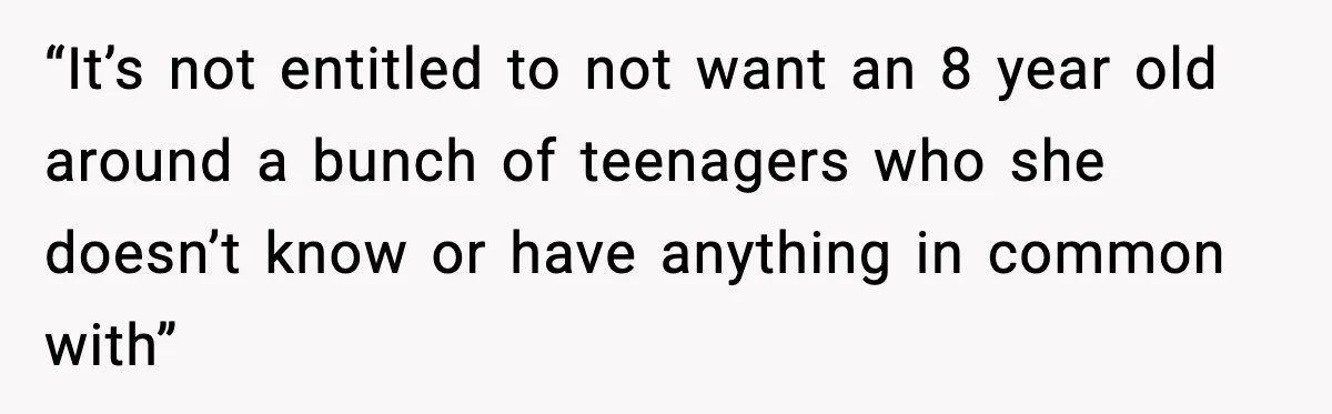 “It’s not entitled to not want an 8 year old around a bunch of teenagers who she doesn’t know or have anything in common with”
