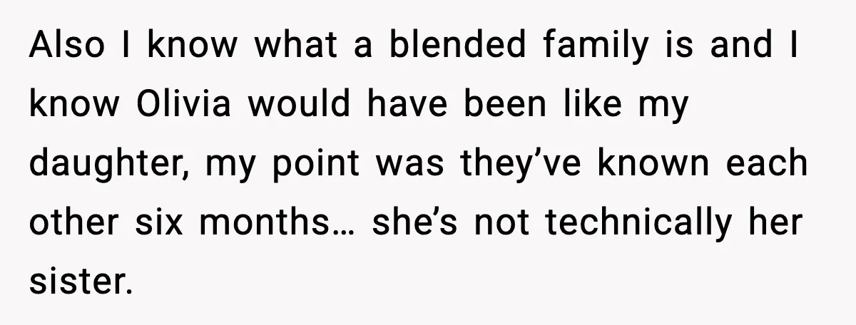 Also I know what a blended family is and I know Olivia would have been like my daughter, my point was they’ve known each other six months… she’s not technically...