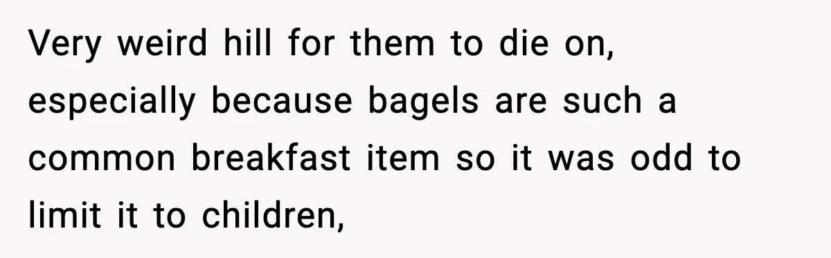 Coffee Shop Refuses to Sell Adult a Bagel, Gets Outsmarted Instantly Very weird hill for them to die on, especially because bagels are such a common breakfast item so it was odd to limit it to children,