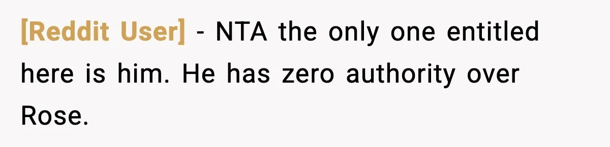 [Reddit User] - NTA the only one entitled here is him. He has zero authority over Rose.