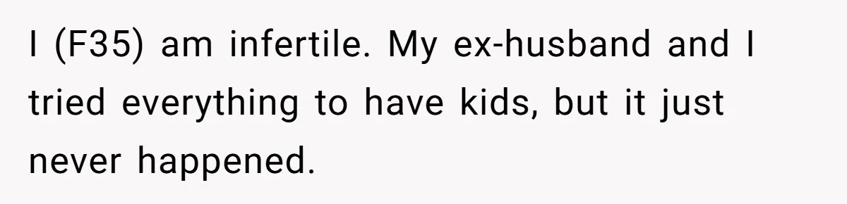 I (F35) am infertile. My ex-husband and I tried everything to have kids, but it just never happened.