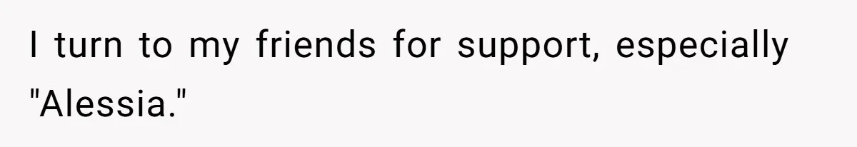 I turn to my friends for support, especially "Alessia."