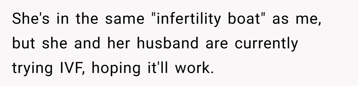 She's in the same "infertility boat" as me, but she and her husband are currently trying IVF, hoping it'll work.