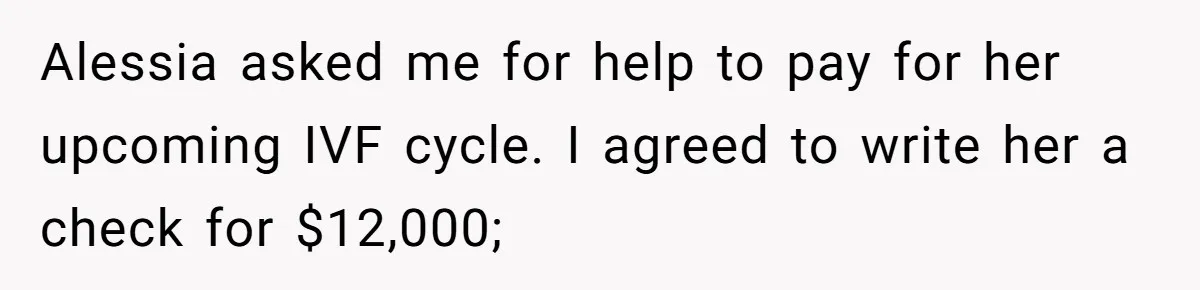 Alessia asked me for help to pay for her upcoming IVF cycle. I agreed to write her a check for $12,000;