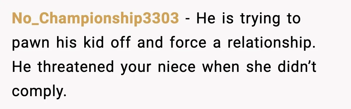 No_Championship3303 - He is trying to pawn his kid off and force a relationship. He threatened your niece when she didn’t comply.