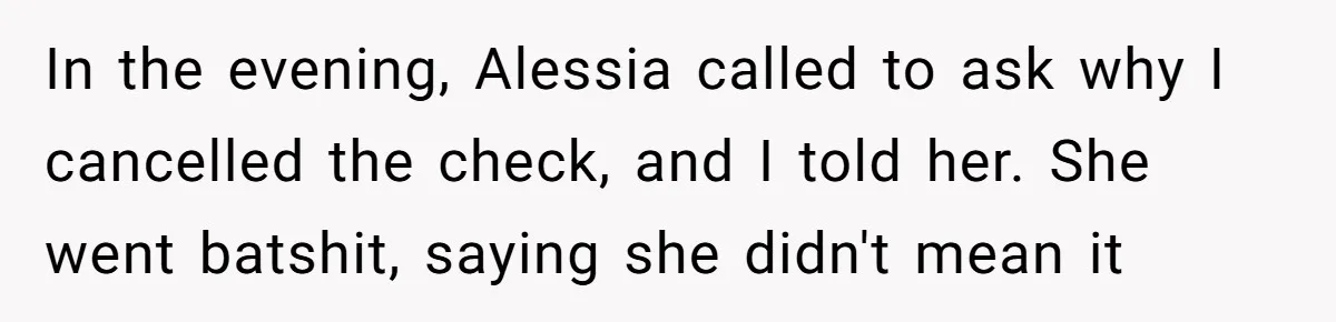 In the evening, Alessia called to ask why I cancelled the check, and I told her. She went batshit, saying she didn't mean it