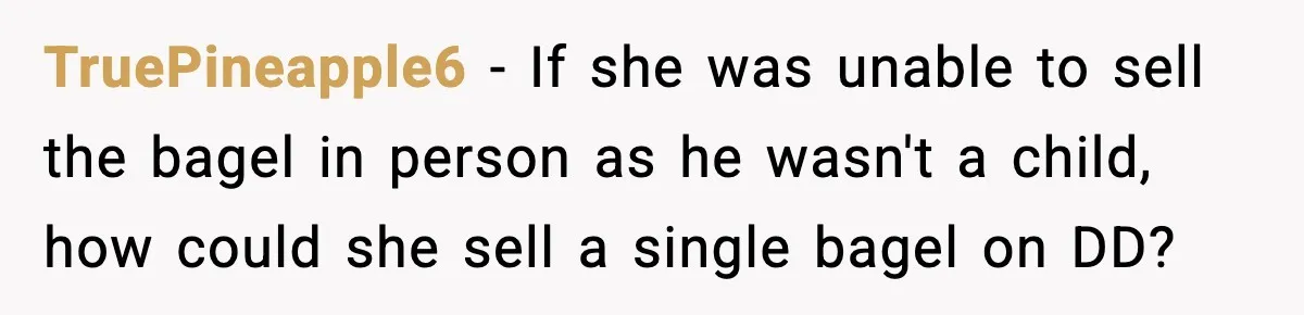Coffee Shop Refuses to Sell Adult a Bagel, Gets Outsmarted Instantly TruePineapple6 - If she was unable to sell the bagel in person as he wasn't a child, how could she sell a single bagel on DD?