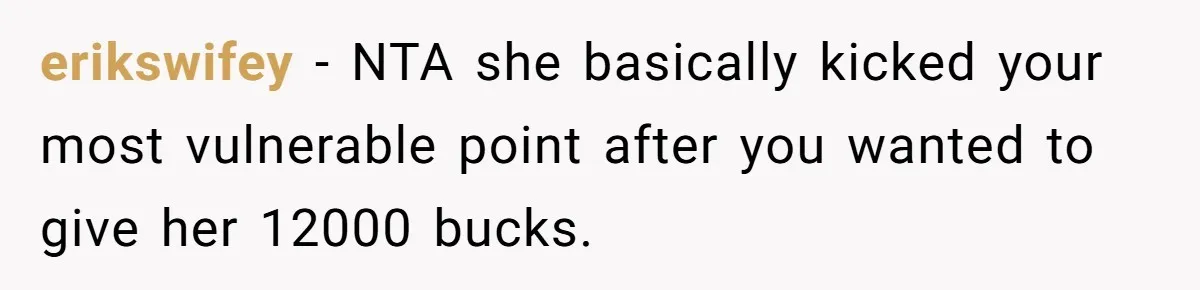 erikswifey − NTA she basically kicked your most vulnerable point after you wanted to give her 12000 bucks.