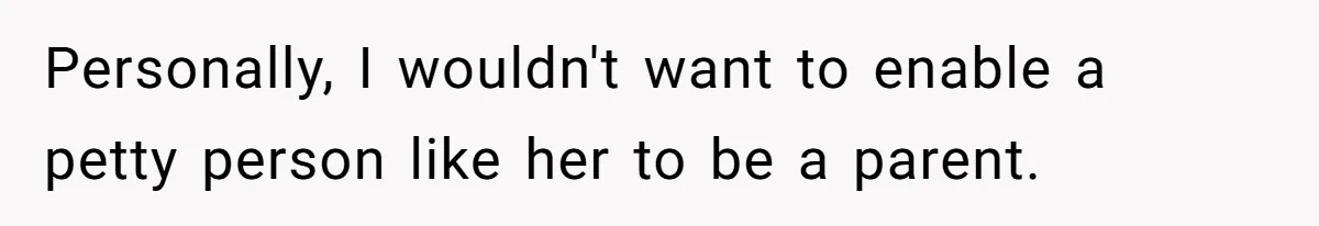 Personally, I wouldn't want to enable a petty person like her to be a parent.