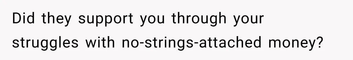 Did they support you through your struggles with no-strings-attached money?