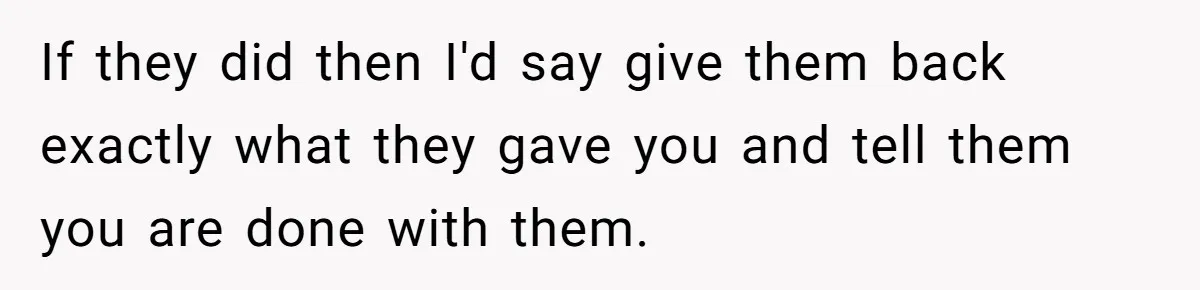 If they did then I'd say give them back exactly what they gave you and tell them you are done with them.