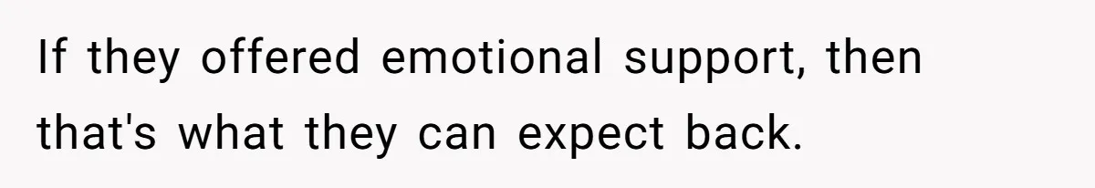 If they offered emotional support, then that's what they can expect back.