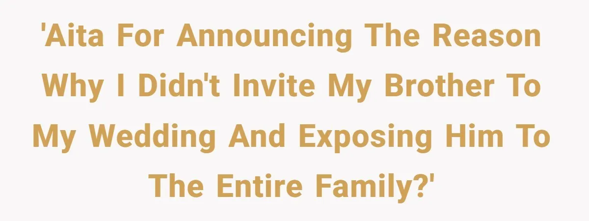 'AITA for announcing the reason why I didn't invite my brother to my wedding and exposing him to the entire family?'