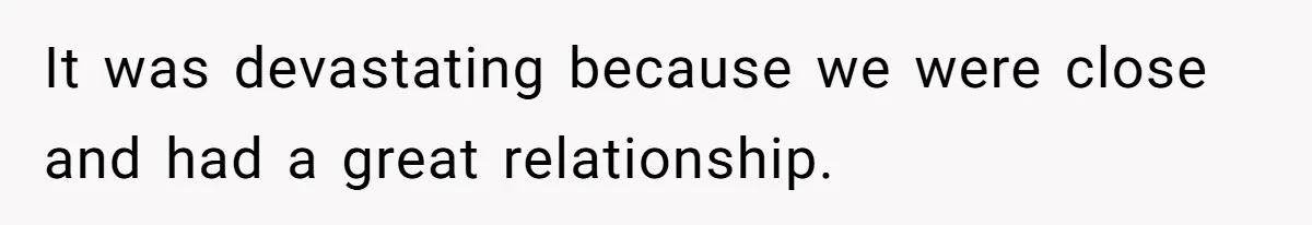It was devastating because we were close and had a great relationship.