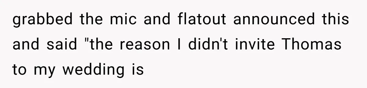 grabbed the mic and flatout announced this and said "the reason I didn't invite Thomas to my wedding is