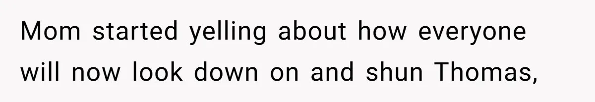 Mom started yelling about how everyone will now look down on and shun Thomas,