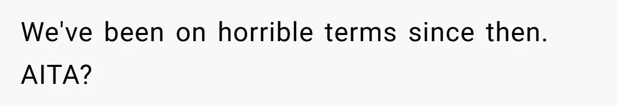 We've been on horrible terms since then. AITA?