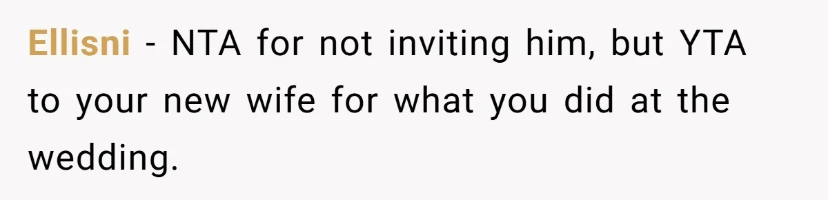 Ellisni − NTA for not inviting him, but YTA to your new wife for what you did at the wedding.