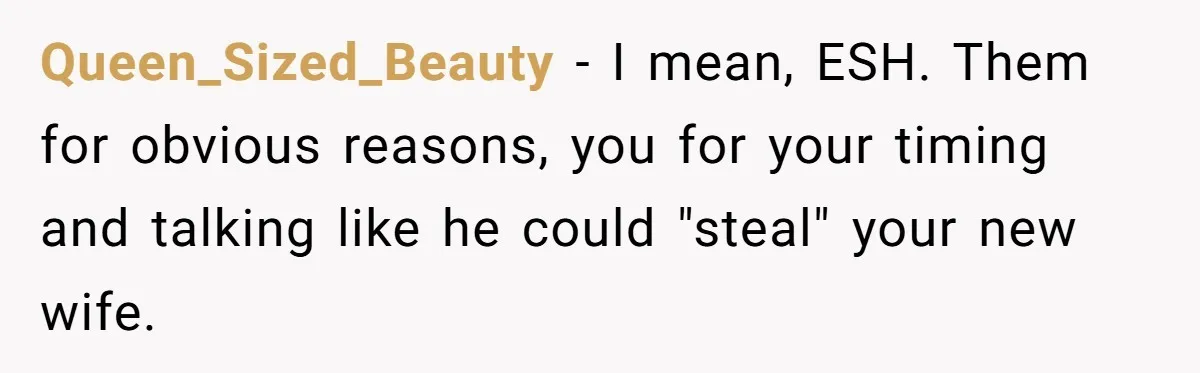 Queen_Sized_Beauty − I mean, ESH. Them for obvious reasons, you for your timing and talking like he could "steal" your new wife.