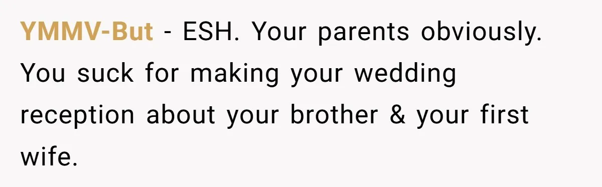 YMMV-But − ESH. Your parents obviously. You suck for making your wedding reception about your brother & your first wife.