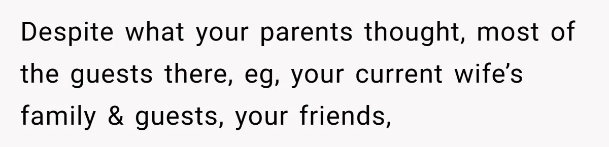 Despite what your parents thought, most of the guests there, eg, your current wife’s family & guests, your friends,