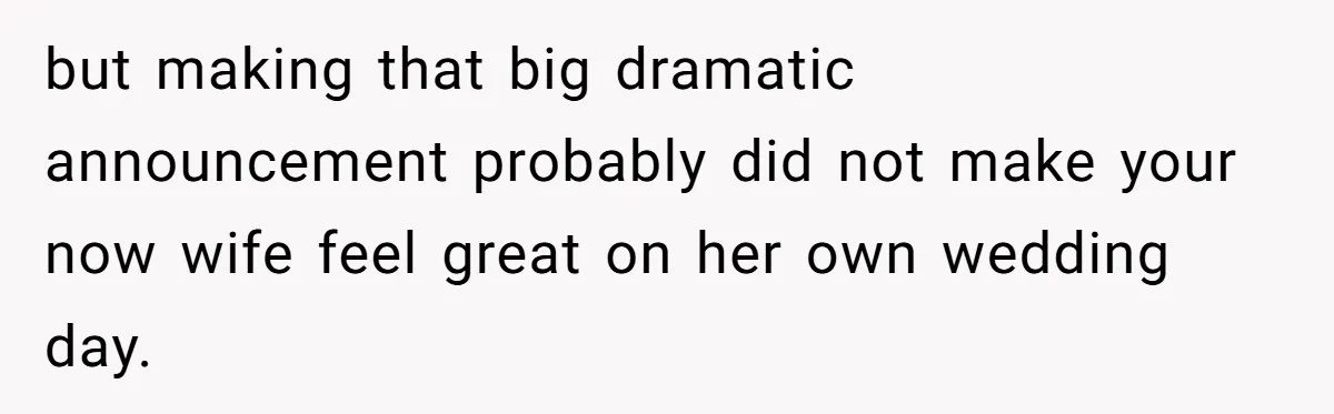 but making that big dramatic announcement probably did not make your now wife feel great on her own wedding day.