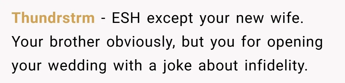 Thundrstrm − ESH except your new wife. Your brother obviously, but you for opening your wedding with a joke about infidelity.